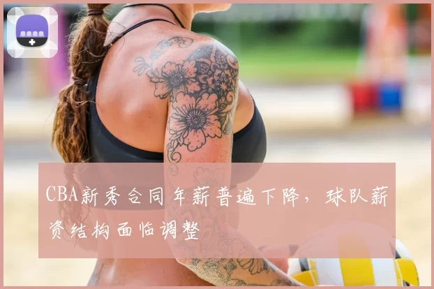 CBA新秀合同年薪普遍下降，球队薪资结构面临调整