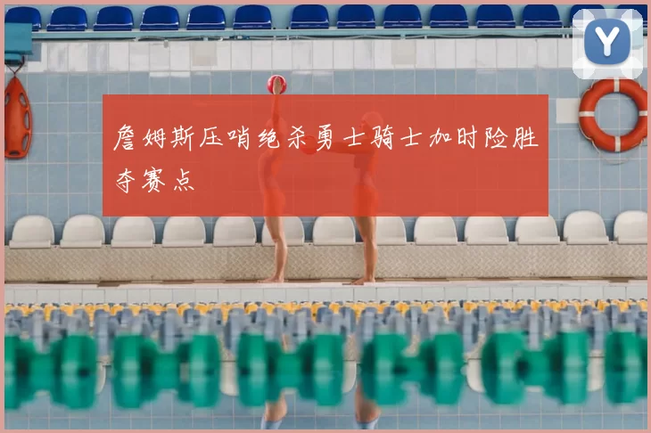 詹姆斯压哨绝杀勇士骑士加时险胜夺赛点