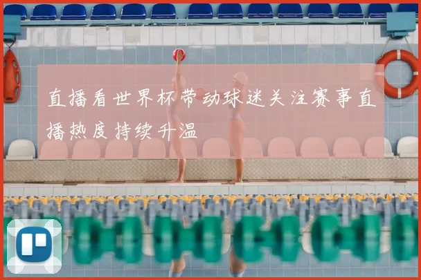直播看世界杯带动球迷关注赛事直播热度持续升温