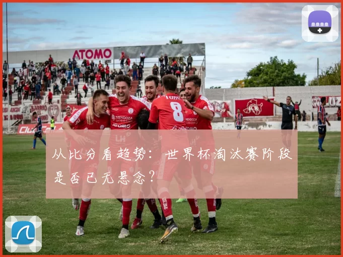 从比分看趋势：世界杯淘汰赛阶段是否已无悬念？