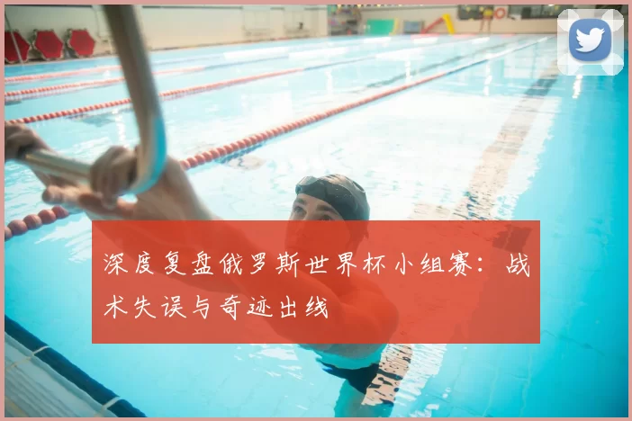深度复盘俄罗斯世界杯小组赛：战术失误与奇迹出线