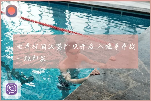 世界杯淘汰赛阶段开启 八强争夺战一触即发