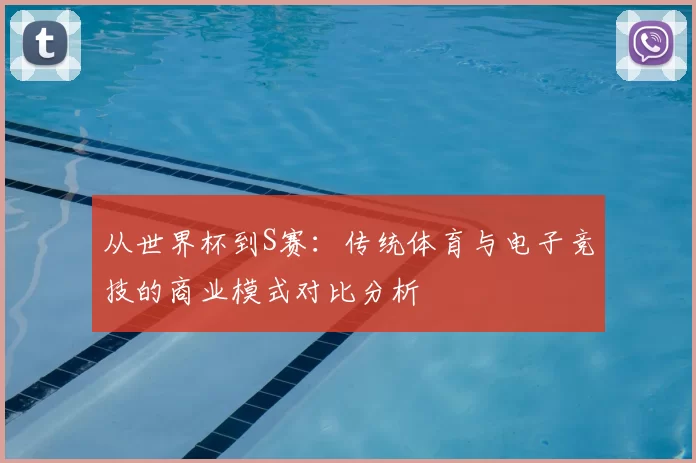 从世界杯到S赛:传统体育与电子竞技的商业模式对比分析