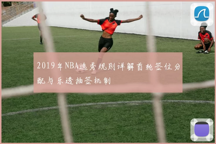 2019年NBA选秀规则详解首轮签位分配与乐透抽签机制