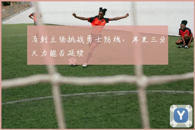 马刺主场挑战勇士防线，库里三分火力能否延续