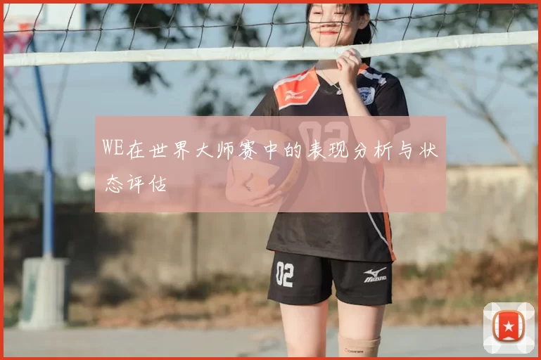WE在世界大师赛中的表现分析与状态评估