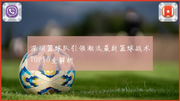 深圳篮球队引领潮流最新篮球战术TOP10全解析