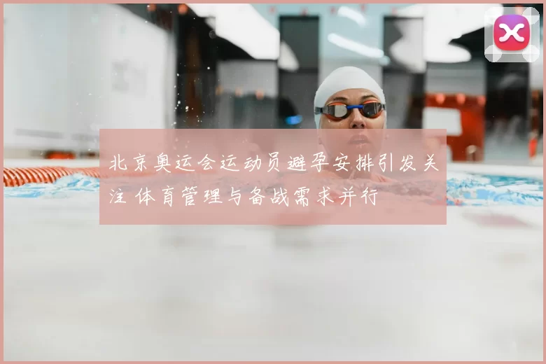 北京奥运会运动员避孕安排引发关注 体育管理与备战需求并行